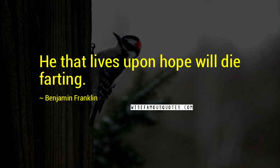 Benjamin Franklin Quotes: He that lives upon hope will die farting.