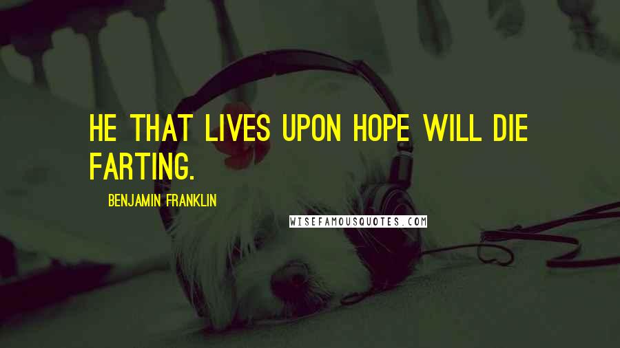 Benjamin Franklin Quotes: He that lives upon hope will die farting.