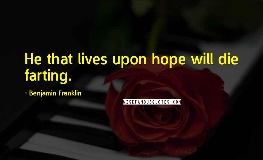 Benjamin Franklin Quotes: He that lives upon hope will die farting.