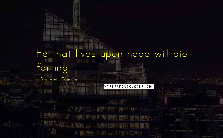 Benjamin Franklin Quotes: He that lives upon hope will die farting.