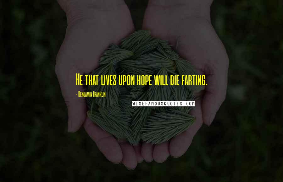 Benjamin Franklin Quotes: He that lives upon hope will die farting.