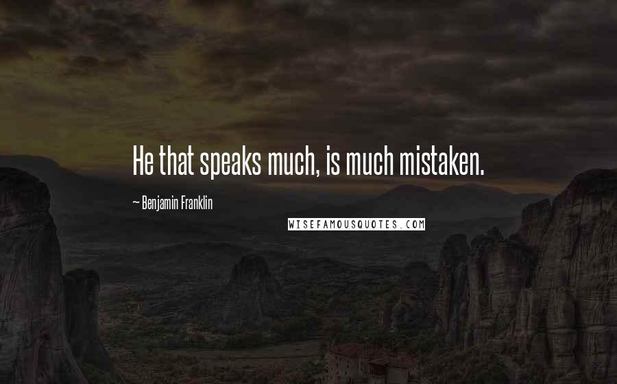 Benjamin Franklin Quotes: He that speaks much, is much mistaken.