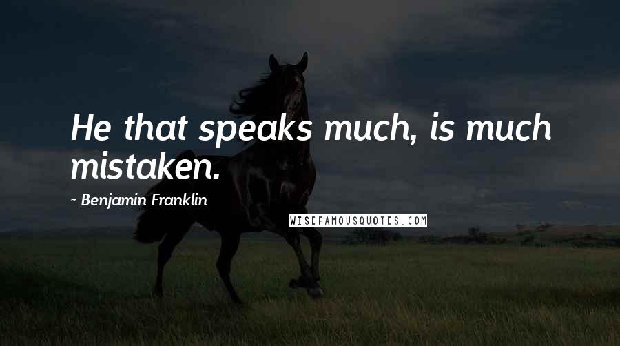 Benjamin Franklin Quotes: He that speaks much, is much mistaken.