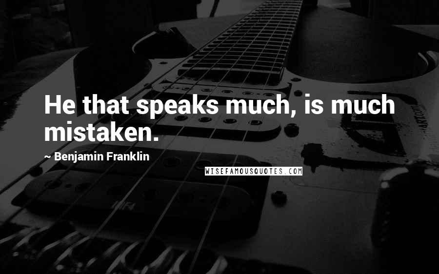 Benjamin Franklin Quotes: He that speaks much, is much mistaken.