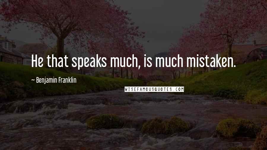 Benjamin Franklin Quotes: He that speaks much, is much mistaken.