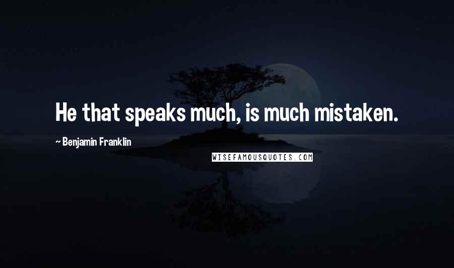 Benjamin Franklin Quotes: He that speaks much, is much mistaken.