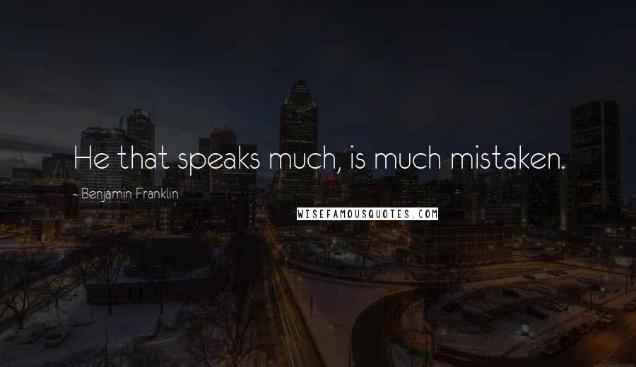 Benjamin Franklin Quotes: He that speaks much, is much mistaken.