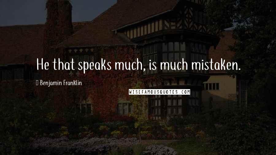 Benjamin Franklin Quotes: He that speaks much, is much mistaken.