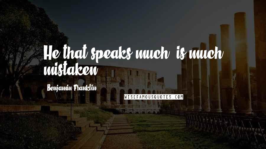 Benjamin Franklin Quotes: He that speaks much, is much mistaken.