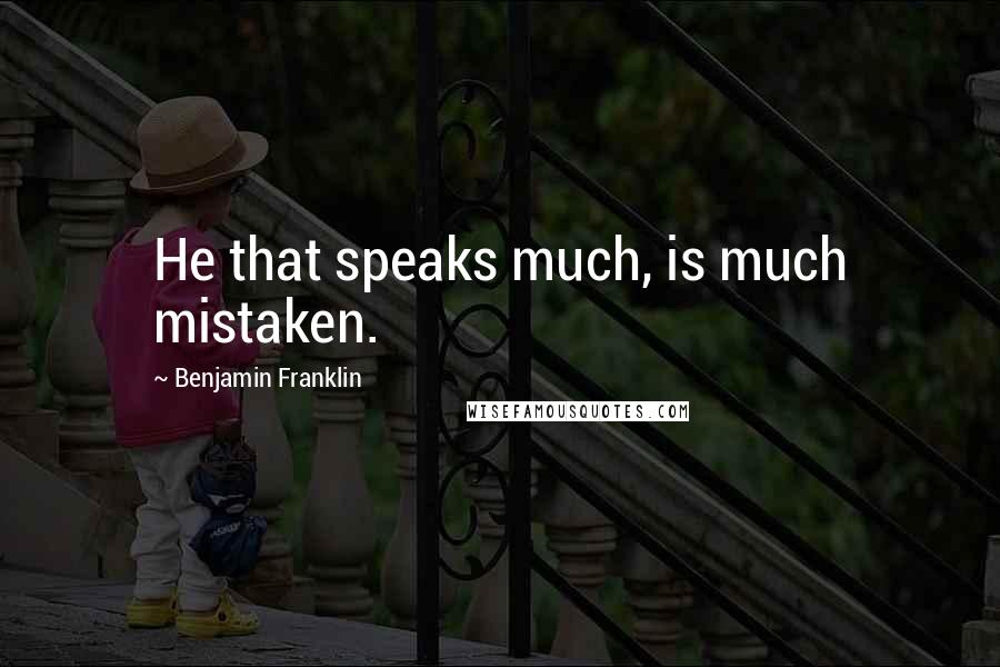 Benjamin Franklin Quotes: He that speaks much, is much mistaken.