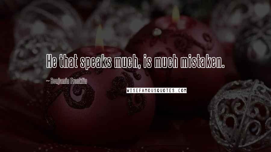 Benjamin Franklin Quotes: He that speaks much, is much mistaken.