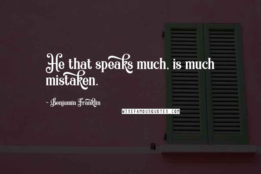 Benjamin Franklin Quotes: He that speaks much, is much mistaken.