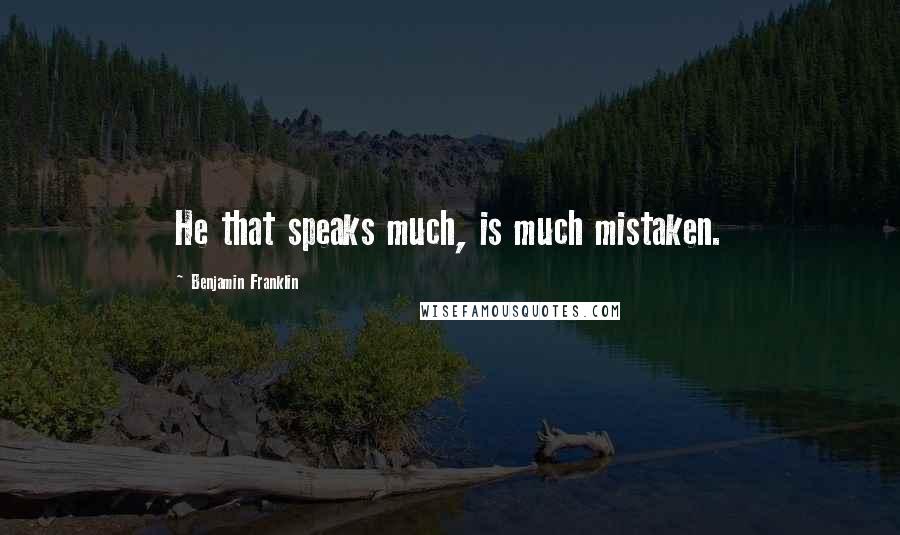 Benjamin Franklin Quotes: He that speaks much, is much mistaken.