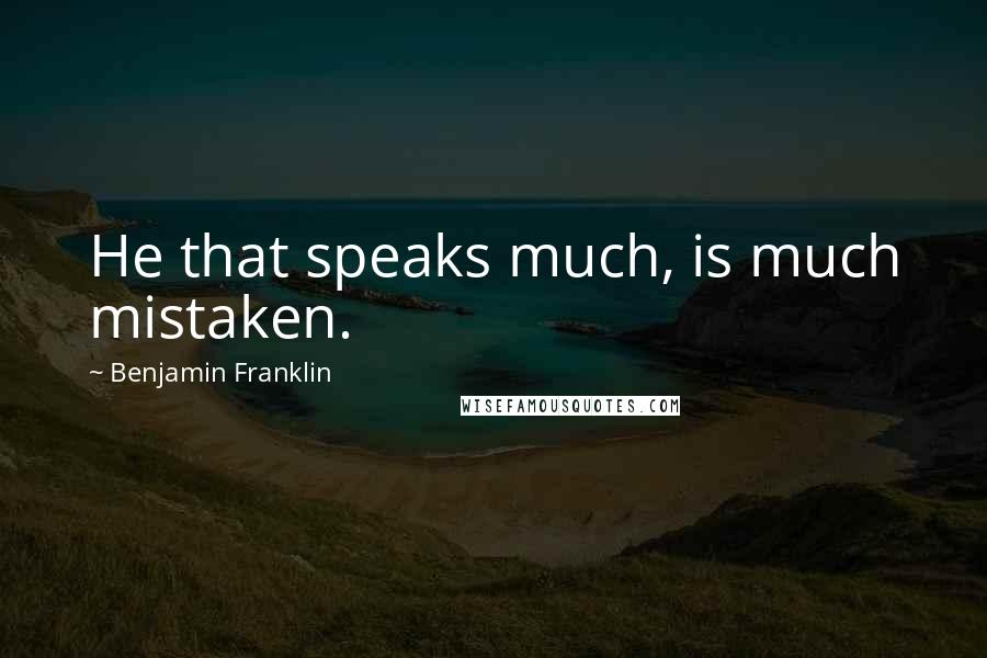 Benjamin Franklin Quotes: He that speaks much, is much mistaken.