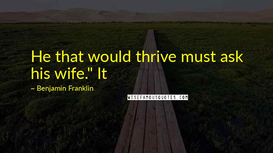 Benjamin Franklin Quotes: He that would thrive must ask his wife." It