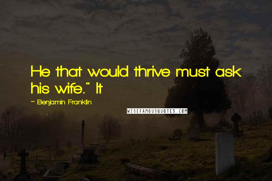 Benjamin Franklin Quotes: He that would thrive must ask his wife." It