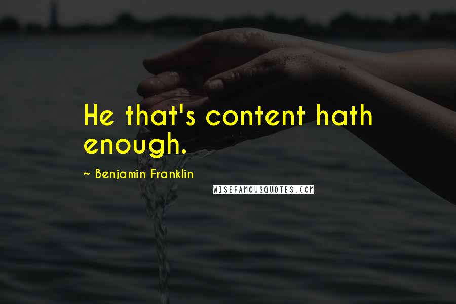 Benjamin Franklin Quotes: He that's content hath enough.