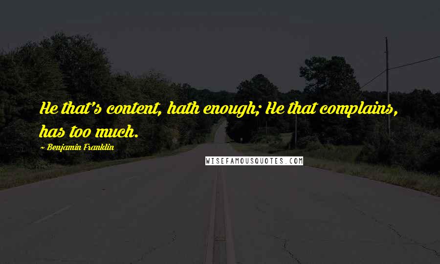 Benjamin Franklin Quotes: He that's content, hath enough; He that complains, has too much.