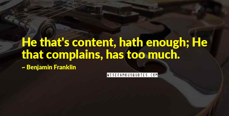 Benjamin Franklin Quotes: He that's content, hath enough; He that complains, has too much.