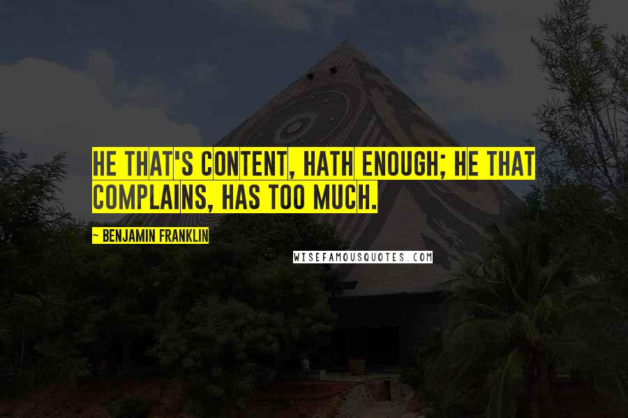 Benjamin Franklin Quotes: He that's content, hath enough; He that complains, has too much.