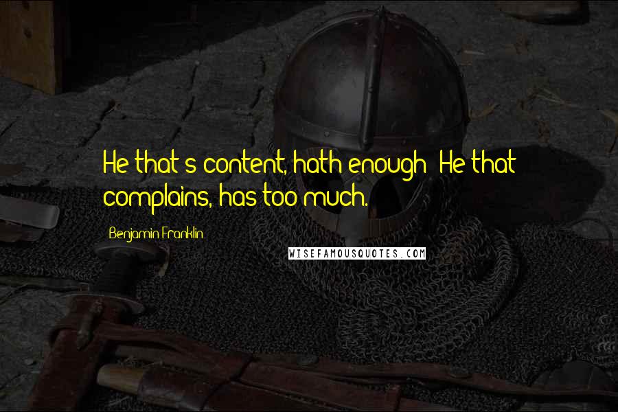 Benjamin Franklin Quotes: He that's content, hath enough; He that complains, has too much.