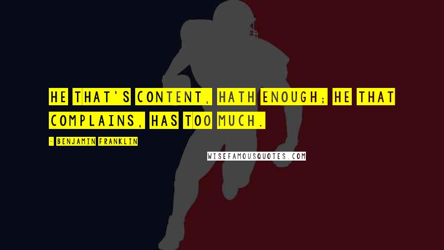 Benjamin Franklin Quotes: He that's content, hath enough; He that complains, has too much.