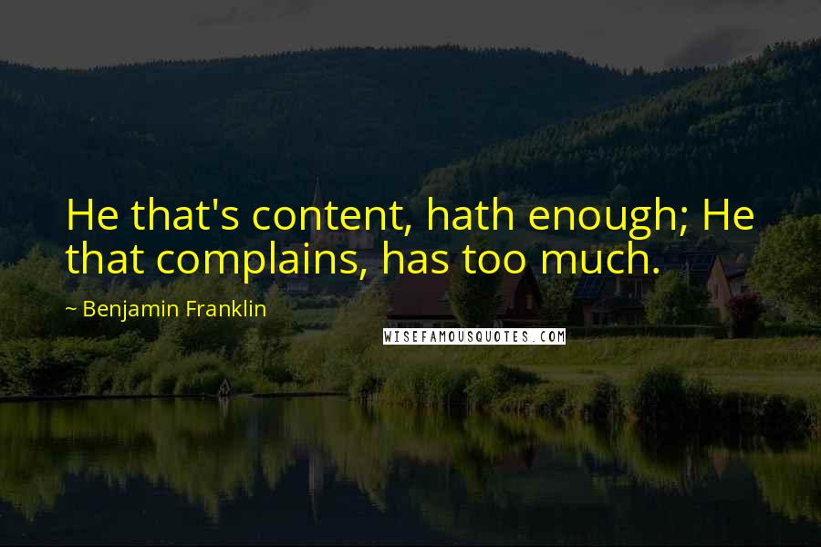 Benjamin Franklin Quotes: He that's content, hath enough; He that complains, has too much.