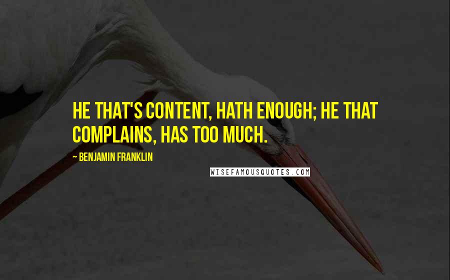 Benjamin Franklin Quotes: He that's content, hath enough; He that complains, has too much.