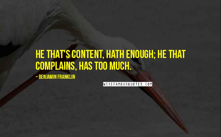 Benjamin Franklin Quotes: He that's content, hath enough; He that complains, has too much.