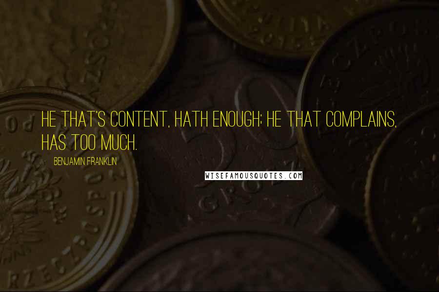 Benjamin Franklin Quotes: He that's content, hath enough; He that complains, has too much.