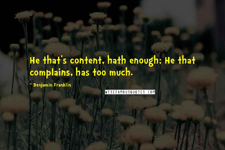 Benjamin Franklin Quotes: He that's content, hath enough; He that complains, has too much.