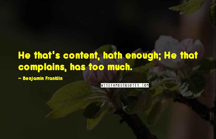 Benjamin Franklin Quotes: He that's content, hath enough; He that complains, has too much.