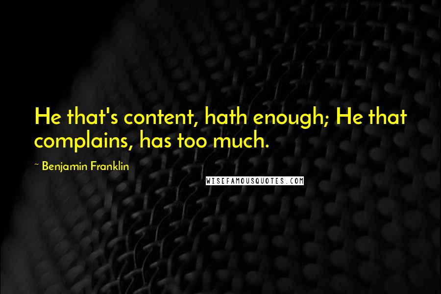 Benjamin Franklin Quotes: He that's content, hath enough; He that complains, has too much.