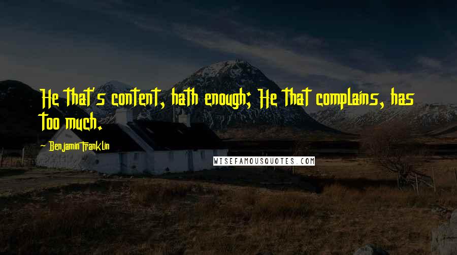 Benjamin Franklin Quotes: He that's content, hath enough; He that complains, has too much.