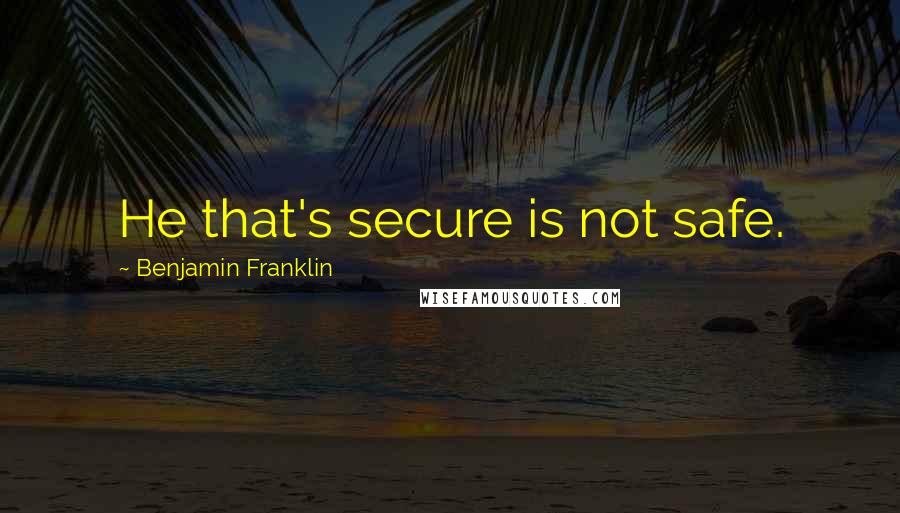 Benjamin Franklin Quotes: He that's secure is not safe.