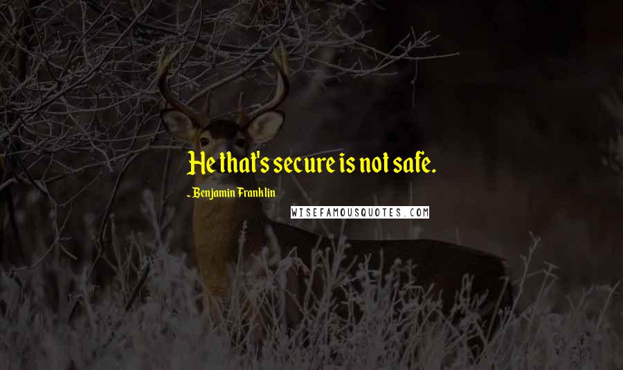 Benjamin Franklin Quotes: He that's secure is not safe.