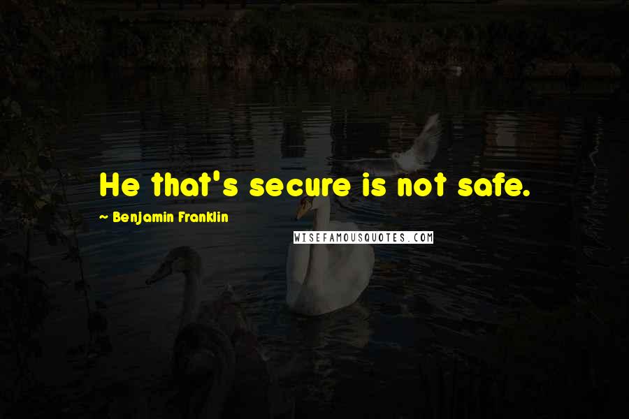 Benjamin Franklin Quotes: He that's secure is not safe.