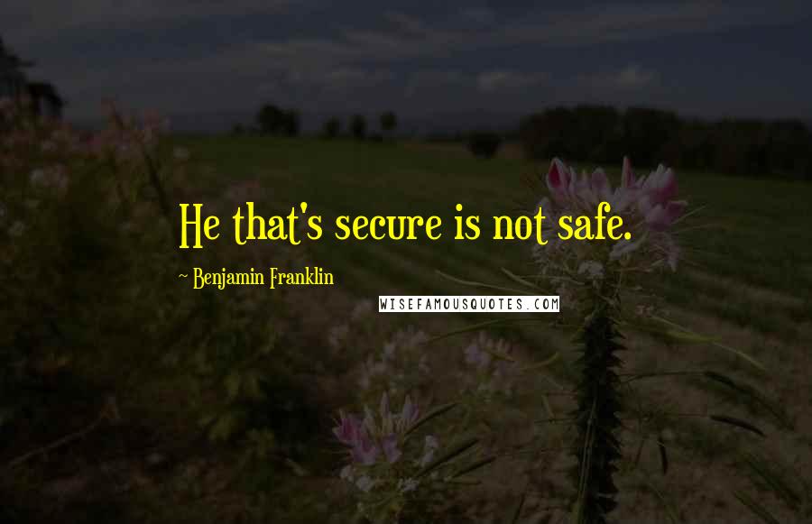 Benjamin Franklin Quotes: He that's secure is not safe.