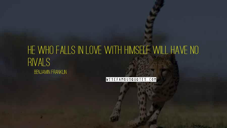 Benjamin Franklin Quotes: He who falls in love with himself will have no rivals