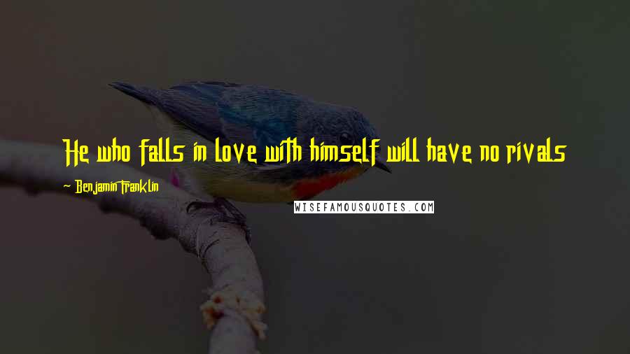 Benjamin Franklin Quotes: He who falls in love with himself will have no rivals