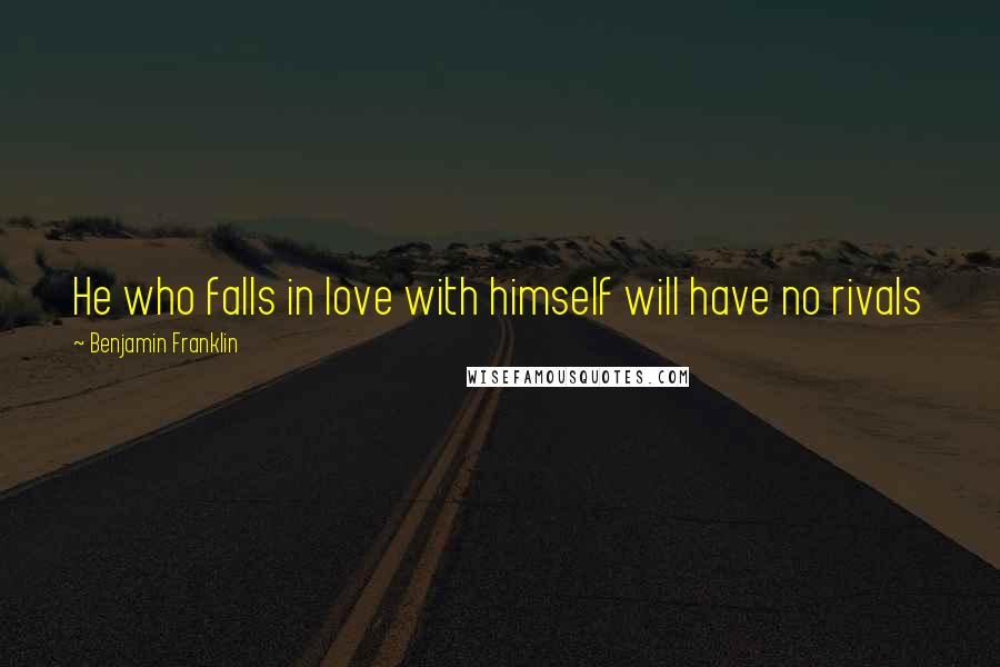 Benjamin Franklin Quotes: He who falls in love with himself will have no rivals