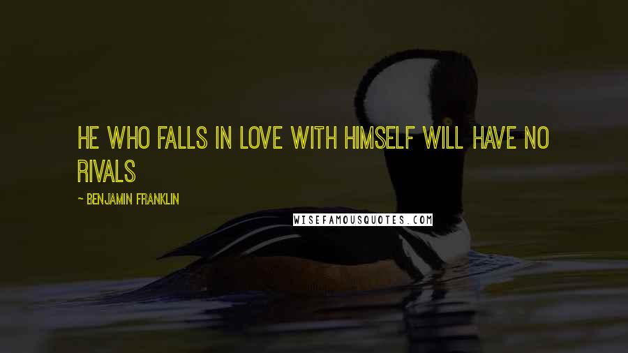 Benjamin Franklin Quotes: He who falls in love with himself will have no rivals