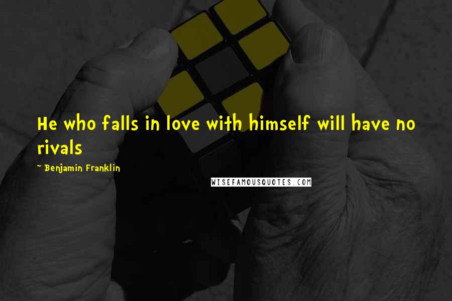 Benjamin Franklin Quotes: He who falls in love with himself will have no rivals