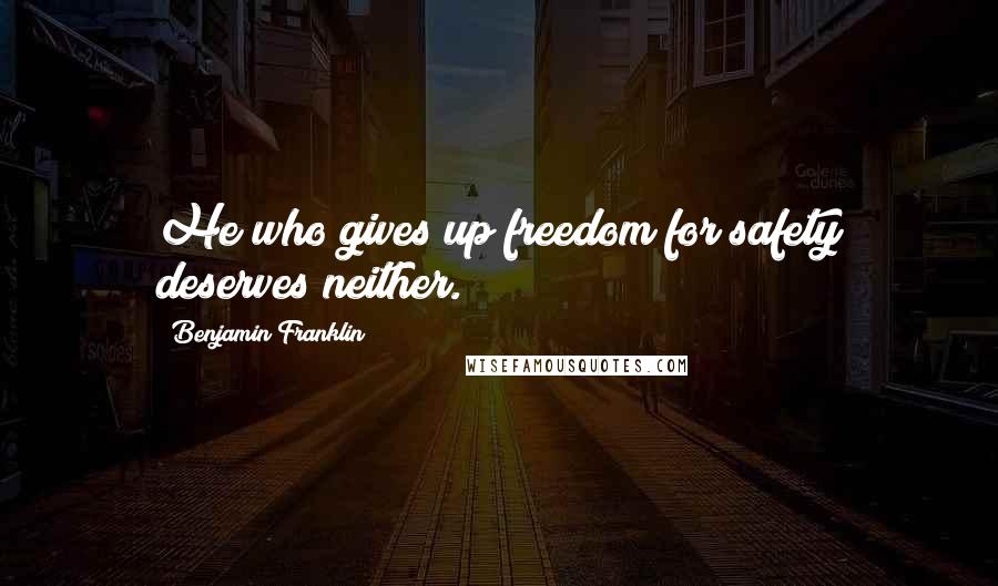 Benjamin Franklin Quotes: He who gives up freedom for safety deserves neither.