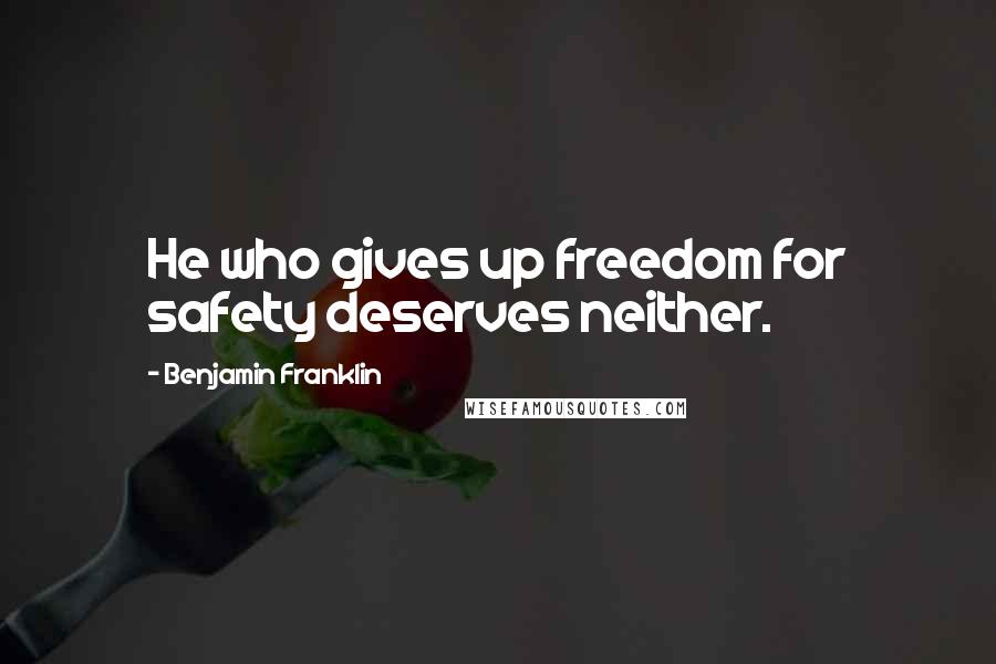 Benjamin Franklin Quotes: He who gives up freedom for safety deserves neither.