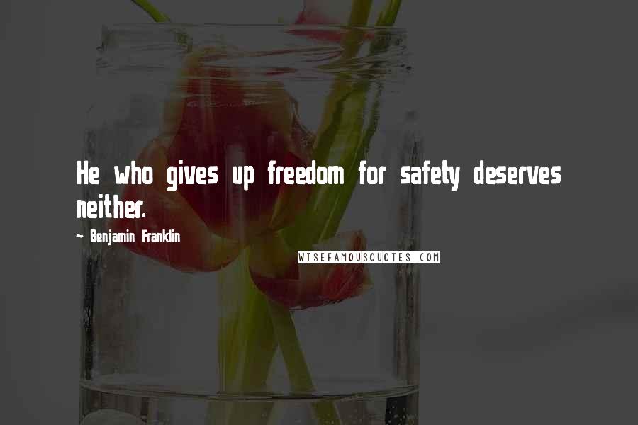 Benjamin Franklin Quotes: He who gives up freedom for safety deserves neither.