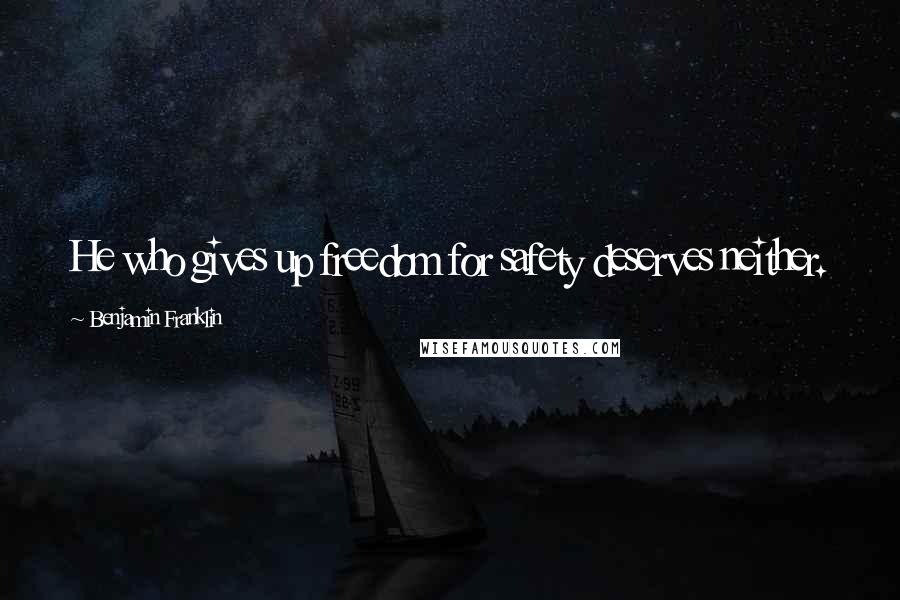 Benjamin Franklin Quotes: He who gives up freedom for safety deserves neither.