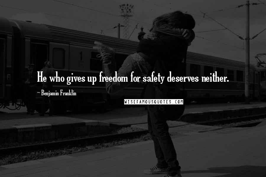 Benjamin Franklin Quotes: He who gives up freedom for safety deserves neither.
