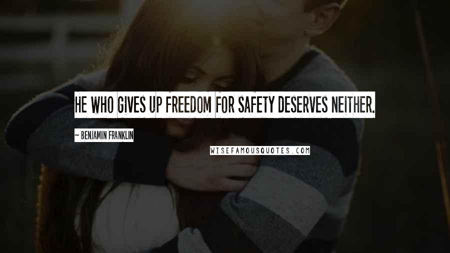 Benjamin Franklin Quotes: He who gives up freedom for safety deserves neither.
