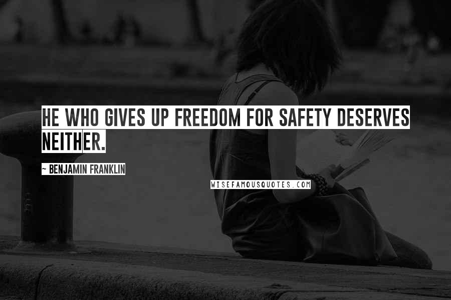 Benjamin Franklin Quotes: He who gives up freedom for safety deserves neither.